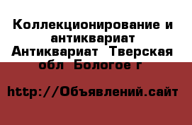 Коллекционирование и антиквариат Антиквариат. Тверская обл.,Бологое г.